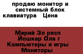 продаю монитор и системный блок,клавиатура › Цена ­ 10 000 - Марий Эл респ., Йошкар-Ола г. Компьютеры и игры » Мониторы   